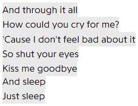 And through it all / How could you cry for me? / 'Cause I don't feel bad about it / So shut your eyes / Kiss me goodbye / And sleep / Just sleep